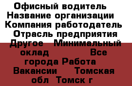 Офисный водитель › Название организации ­ Компания-работодатель › Отрасль предприятия ­ Другое › Минимальный оклад ­ 40 000 - Все города Работа » Вакансии   . Томская обл.,Томск г.